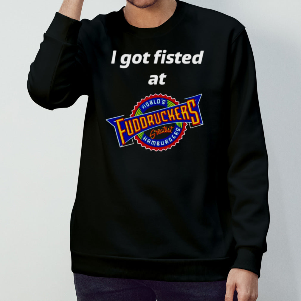 I got fisted at fuddruckers worlds greatest hamburgers shirts