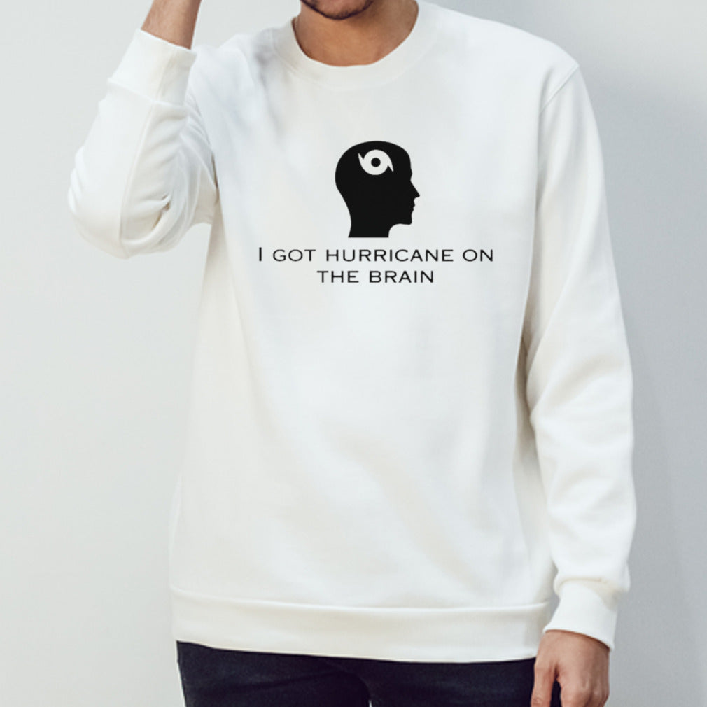 I got hurricane on the brain shirts