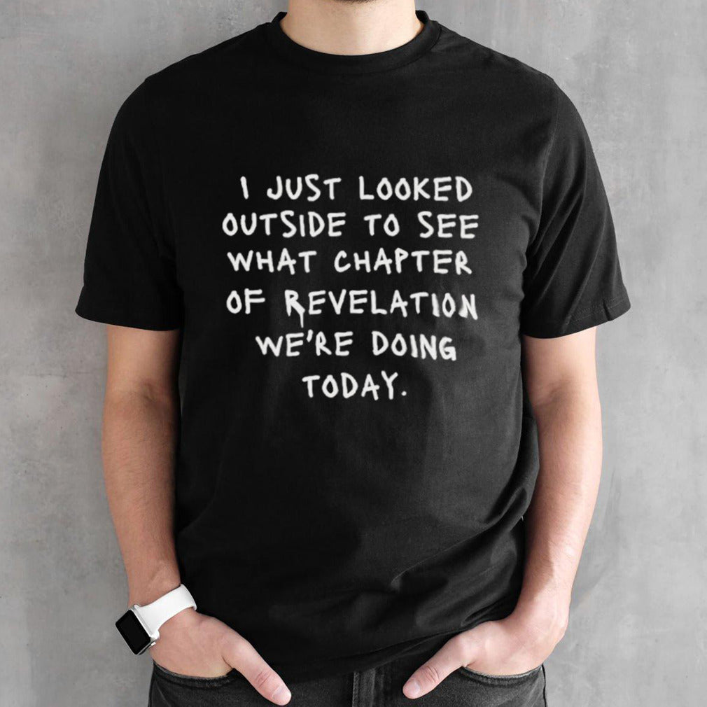 I just looked outside to see what chapter of revelation wesâ€™re doing today shirts