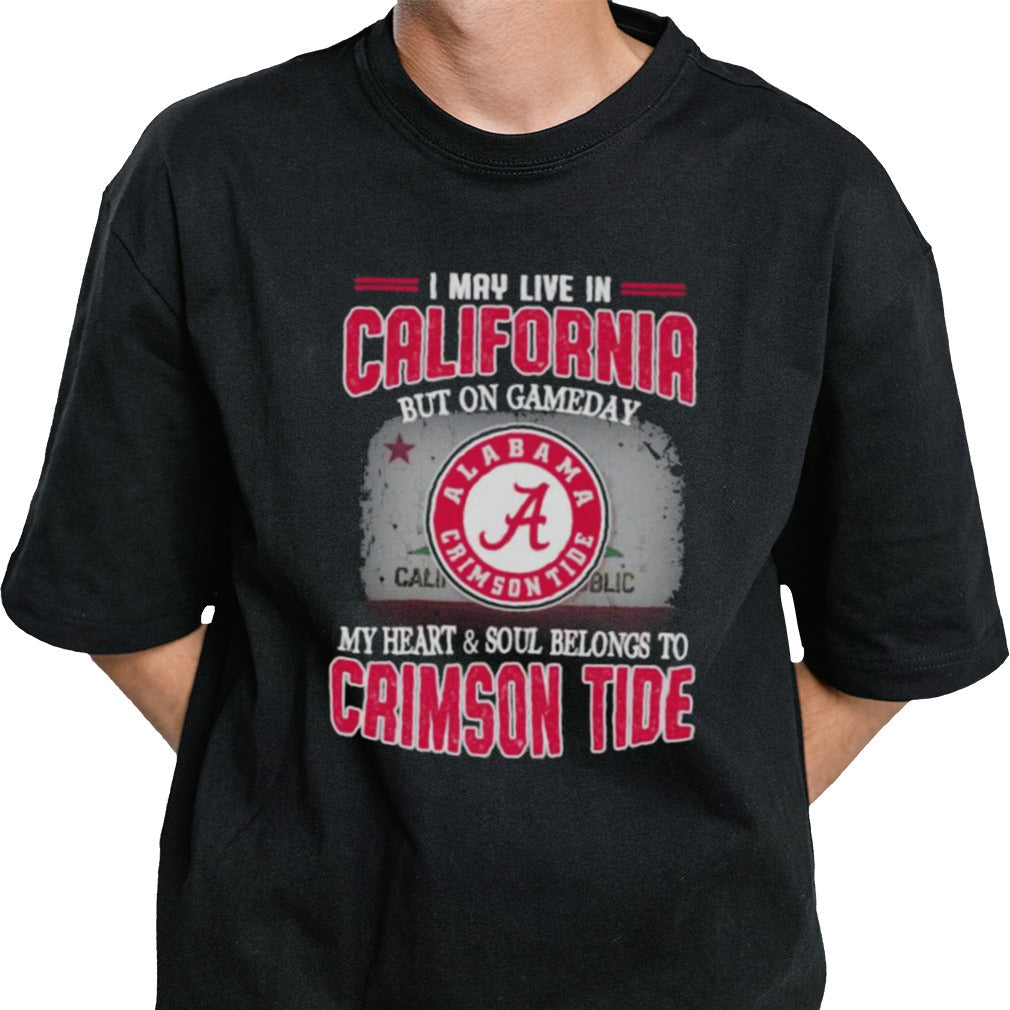 I may live in California but on gameday my heart and soul belongs to Alabama Crimson Tide shirt