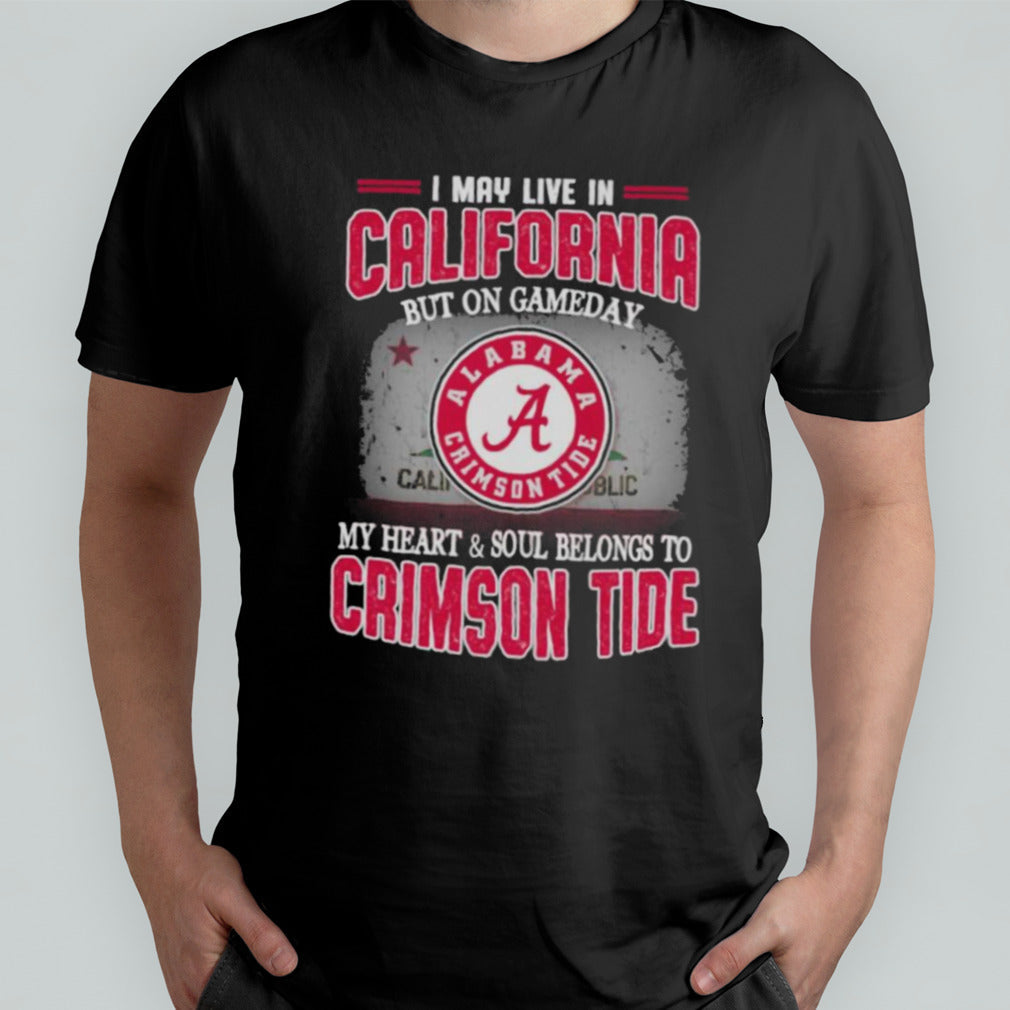 I may live in California but on gameday my heart and soul belongs to Alabama Crimson Tide shirt