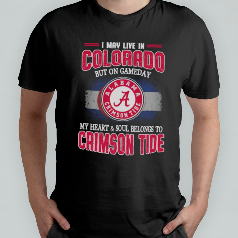 I may live in Colorado but on gameday my heart and soul belongs to Alabama Crimson Tide shirt