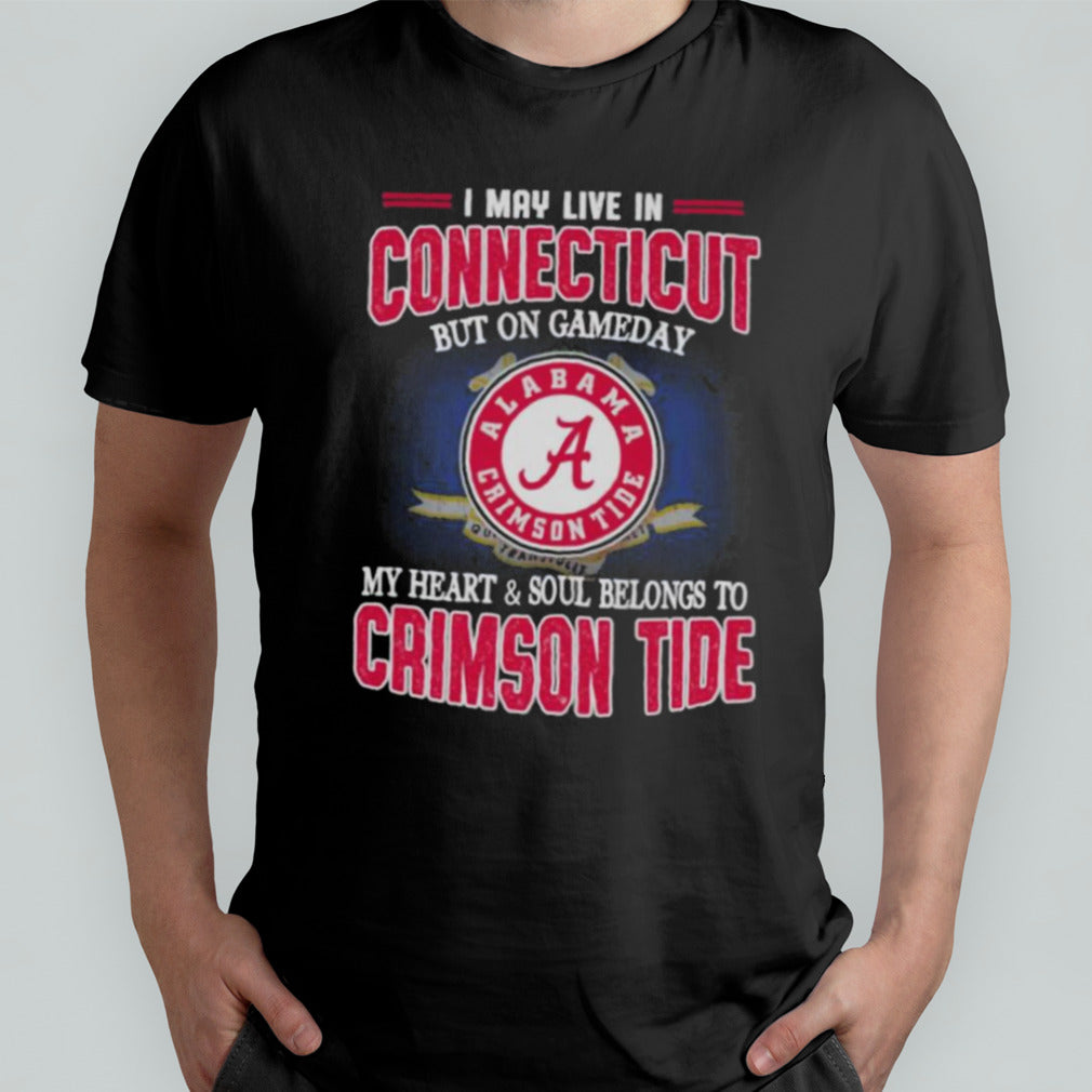 I may live in Connecticut but on gameday my heart and soul belongs to Alabama Crimson Tide shirt