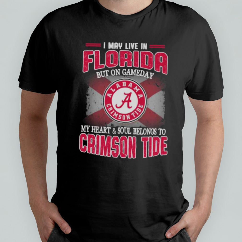 I may live in Florida but on gameday my heart and soul belongs to Alabama Crimson Tide shirt