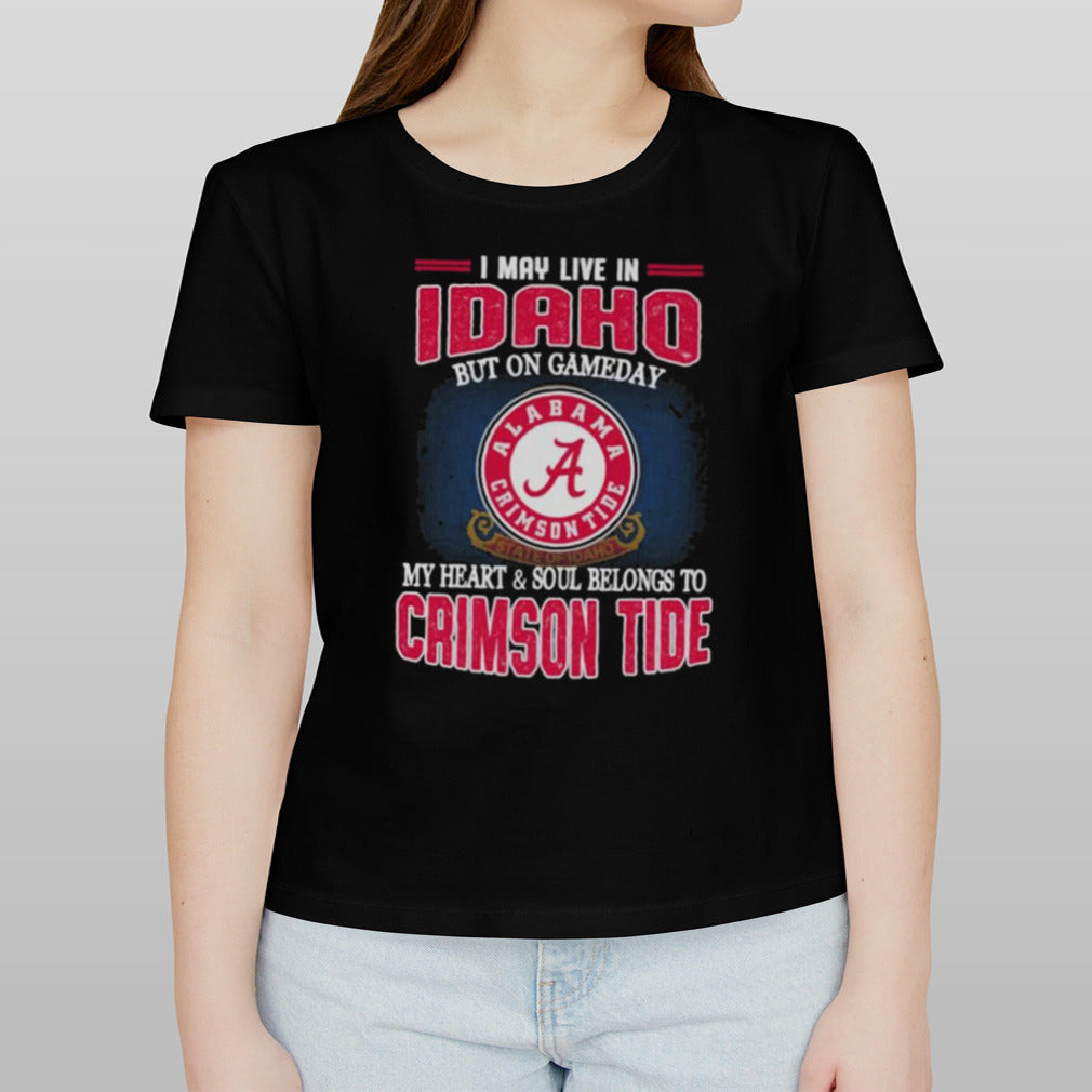 I may live in Idaho but on gameday my heart and soul belongs to Alabama Crimson Tide shirt