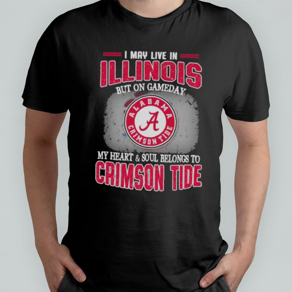 I may live in Illinois but on gameday my heart and soul belongs to Alabama Crimson Tide shirt