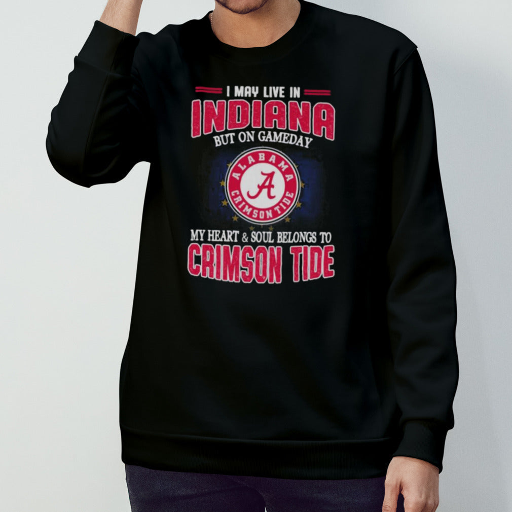 I may live in Indiana but on gameday my heart and soul belongs to Alabama Crimson Tide shirt