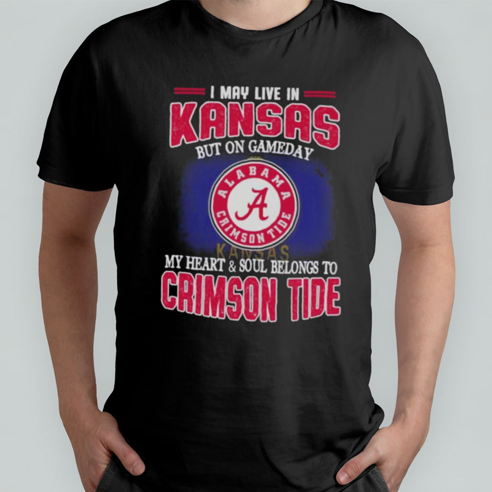 I may live in Kansas but on gameday my heart and soul belongs to Alabama Crimson Tide shirt