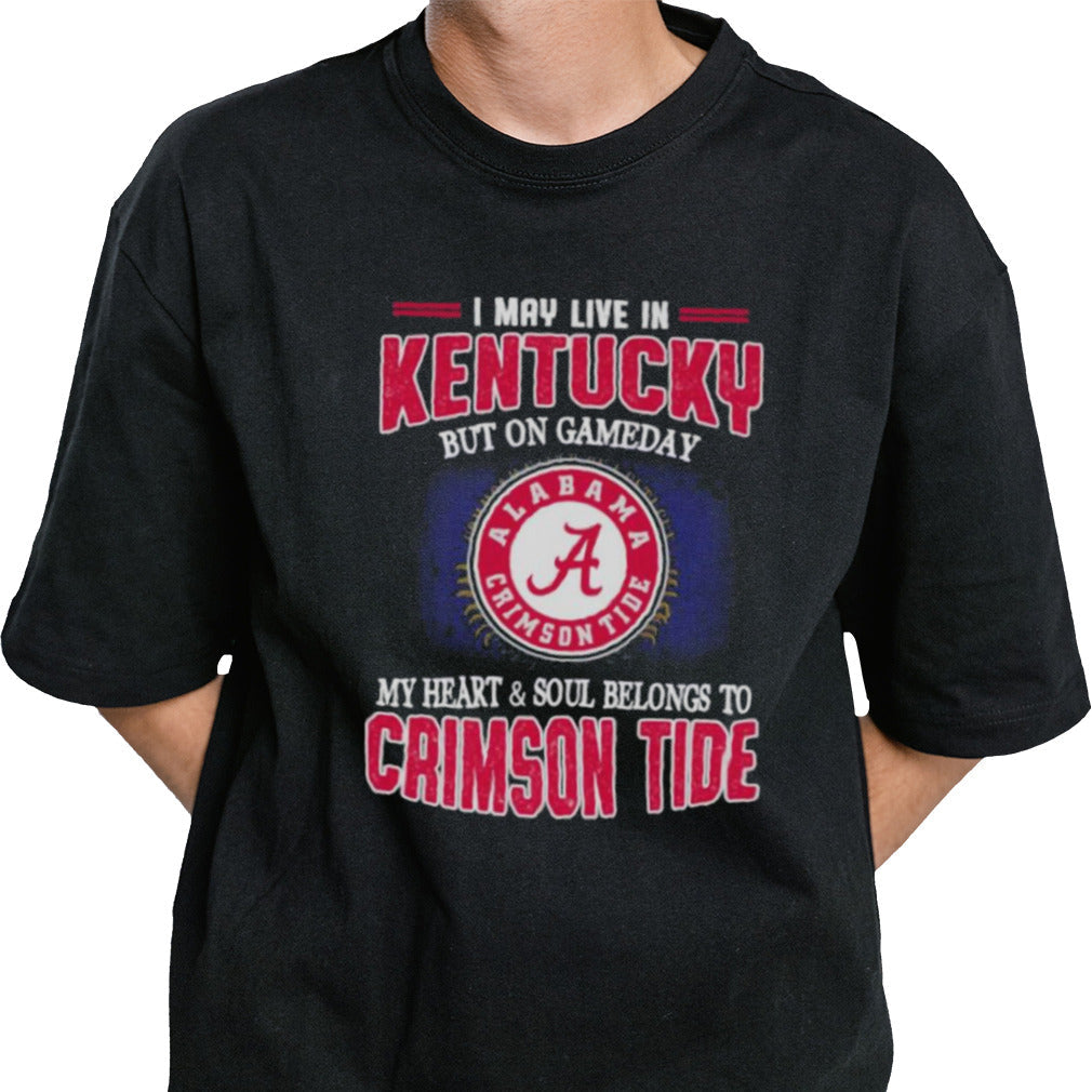 I may live in Kentucky but on gameday my heart and soul belongs to Alabama Crimson Tide shirt