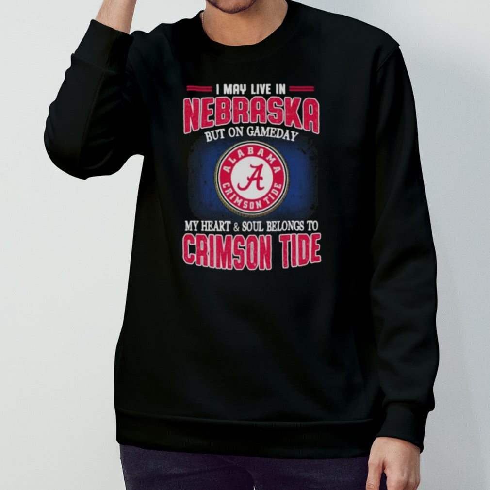 I may live in Nebraska but on gameday my heart and soul belongs to Alabama Crimson Tide shirt