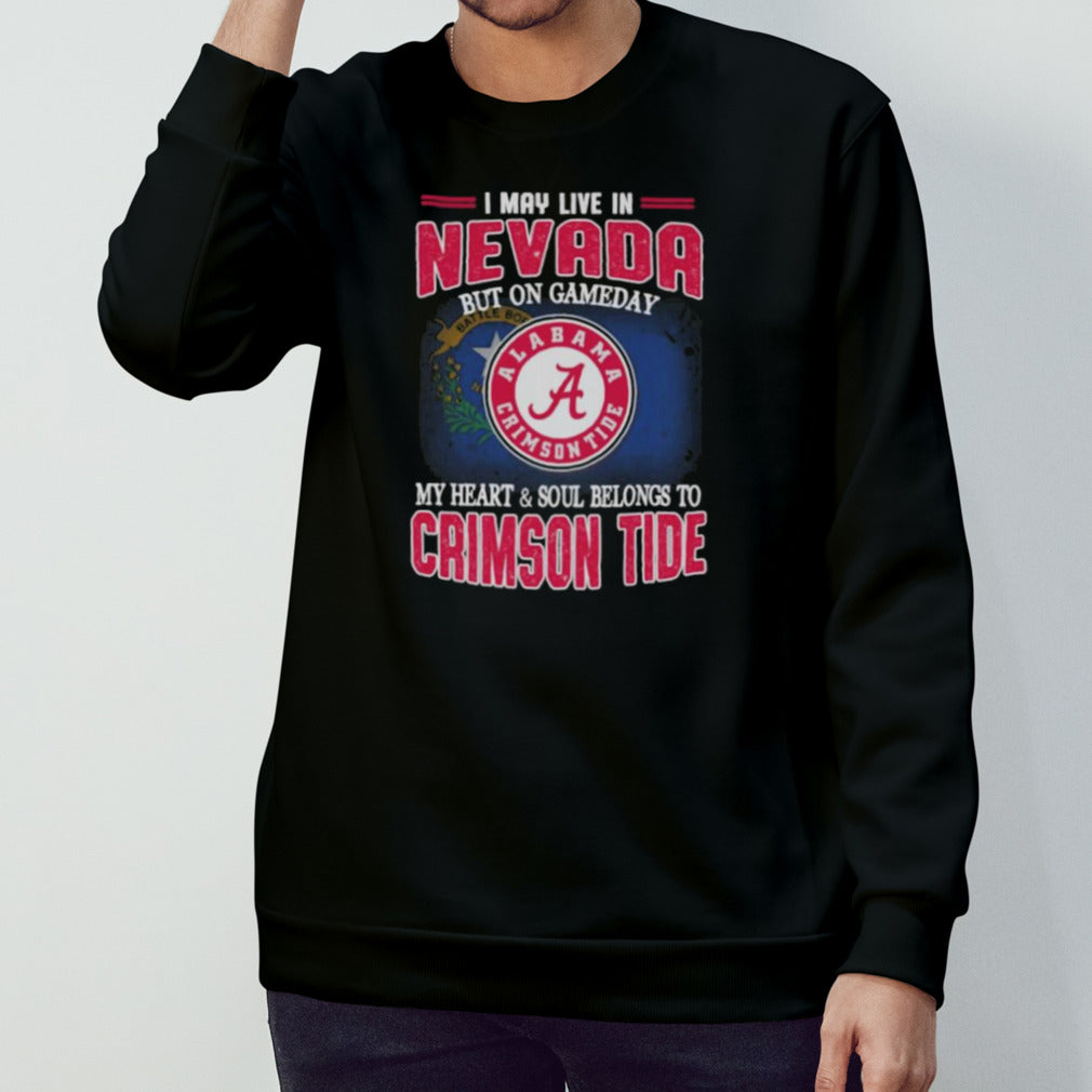 I may live in Nevada but on gameday my heart and soul belongs to Alabama Crimson Tide shirt