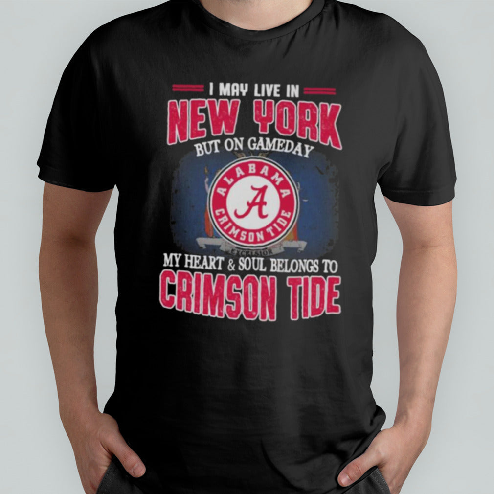 I may live in New York but on gameday my heart and soul belongs to Alabama Crimson Tide shirt