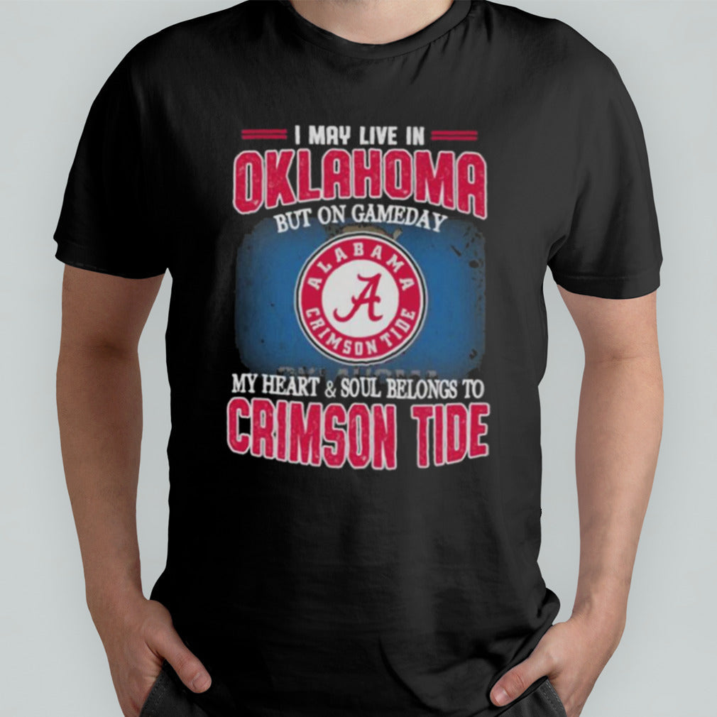I may live in Oklahoma but on gameday my heart and soul belongs to Alabama Crimson Tide shirt