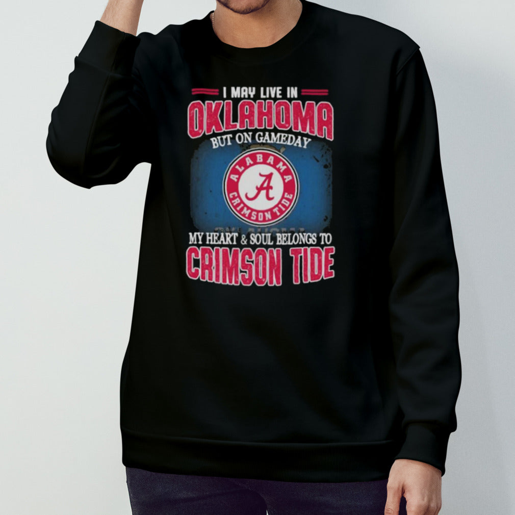 I may live in Oklahoma but on gameday my heart and soul belongs to Alabama Crimson Tide shirt