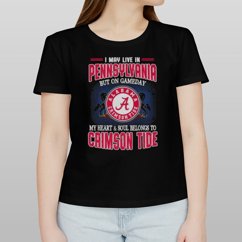 I may live in Pennsylvania but on gameday my heart and soul belongs to Alabama Crimson Tide shirt