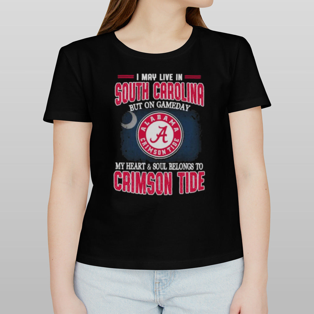 I may live in South Carolina but on gameday my heart and soul belongs to Alabama Crimson Tide shirt