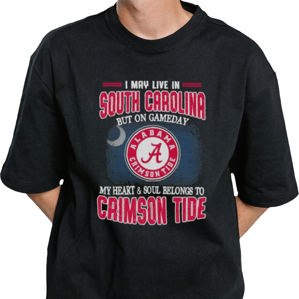 I may live in South Carolina but on gameday my heart and soul belongs to Alabama Crimson Tide shirt