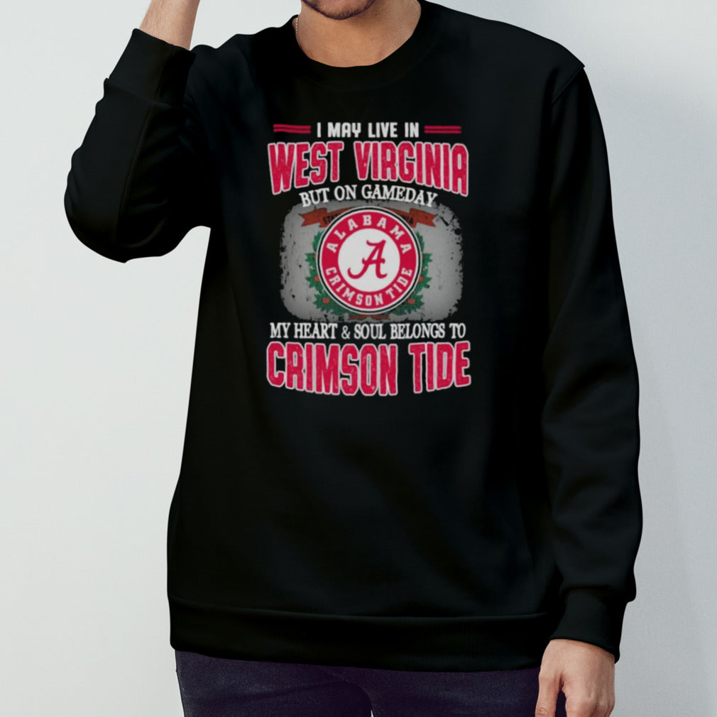 I may live in West Virginia but on gameday my heart and soul belongs to Alabama Crimson Tide shirt