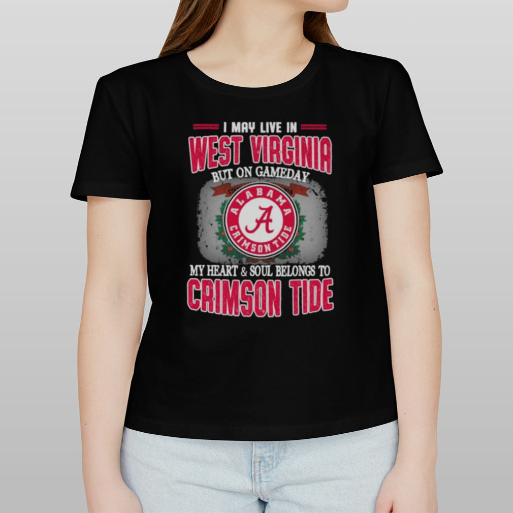 I may live in West Virginia but on gameday my heart and soul belongs to Alabama Crimson Tide shirt