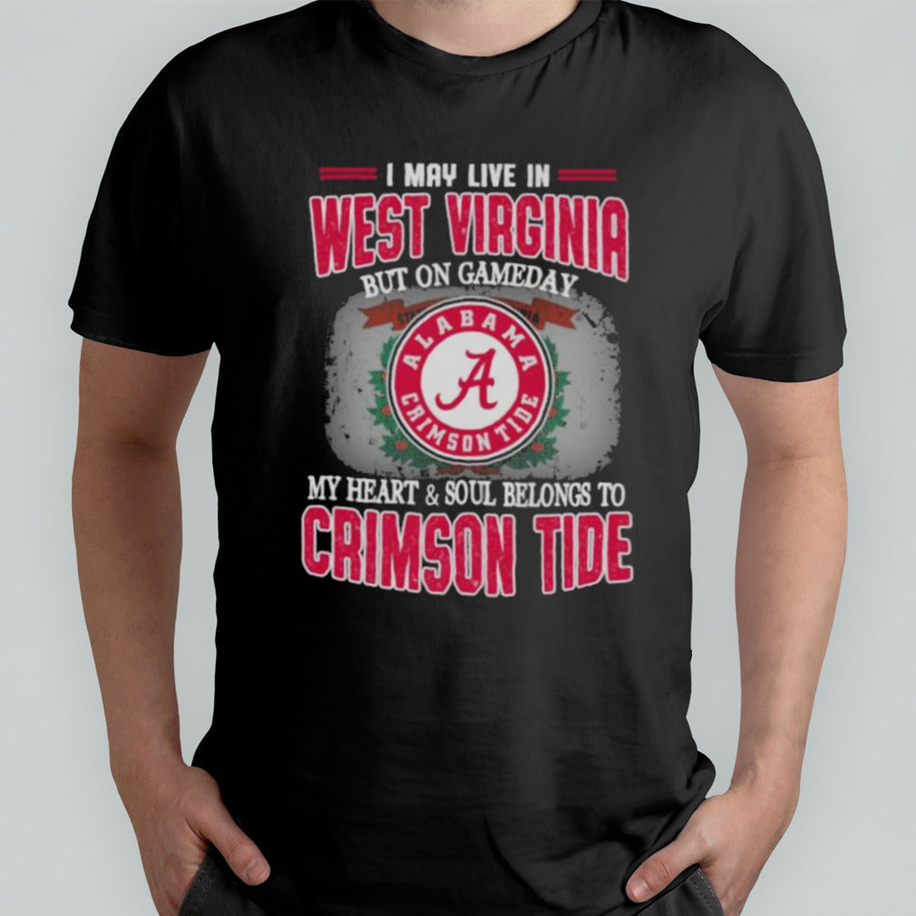 I may live in West Virginia but on gameday my heart and soul belongs to Alabama Crimson Tide shirt