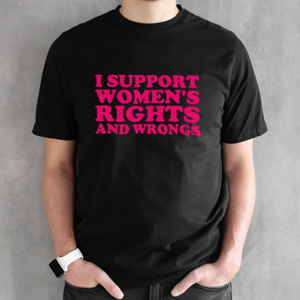 I support womnesâ€™s rights and wrongs shirts