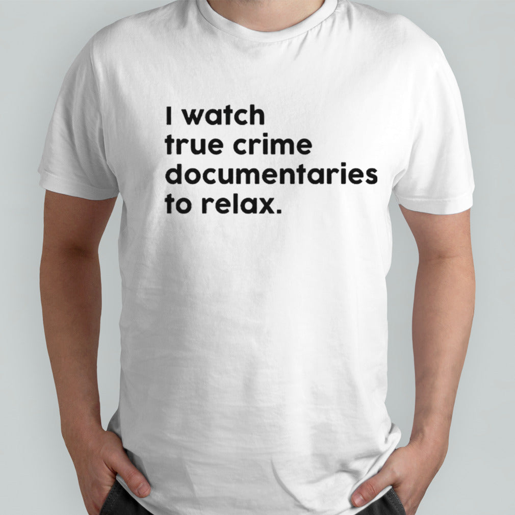 I watch true crime to relax shirts