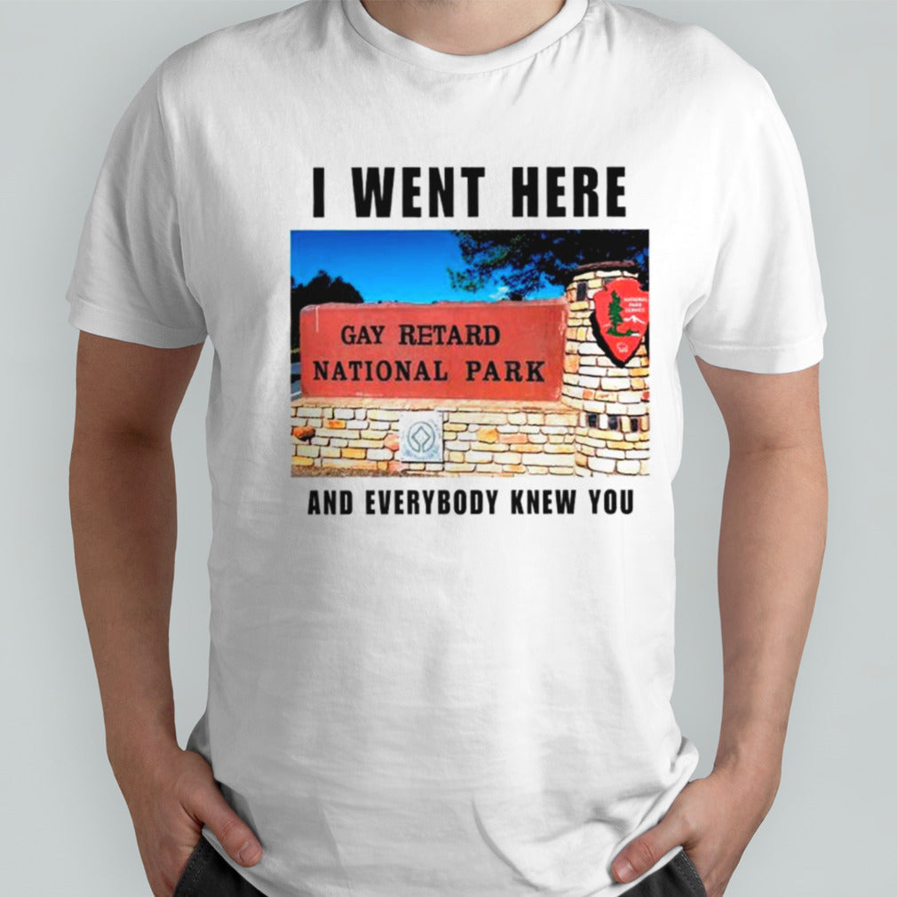 I went here and everybody knew you gay retard national Park shirts