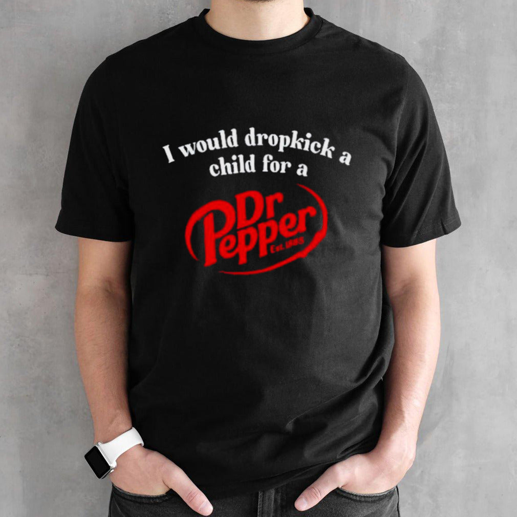 I would dropkick a child for a Drs. Pepper est 1885 shirts