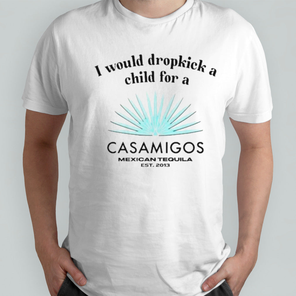 I would dropkick a child for a casamigos shirts
