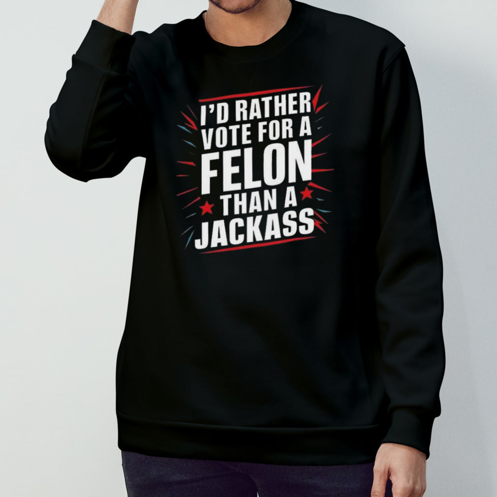 Iâ€™d Rather Vote For A Felon Than A Jackass Trump America T-shirts