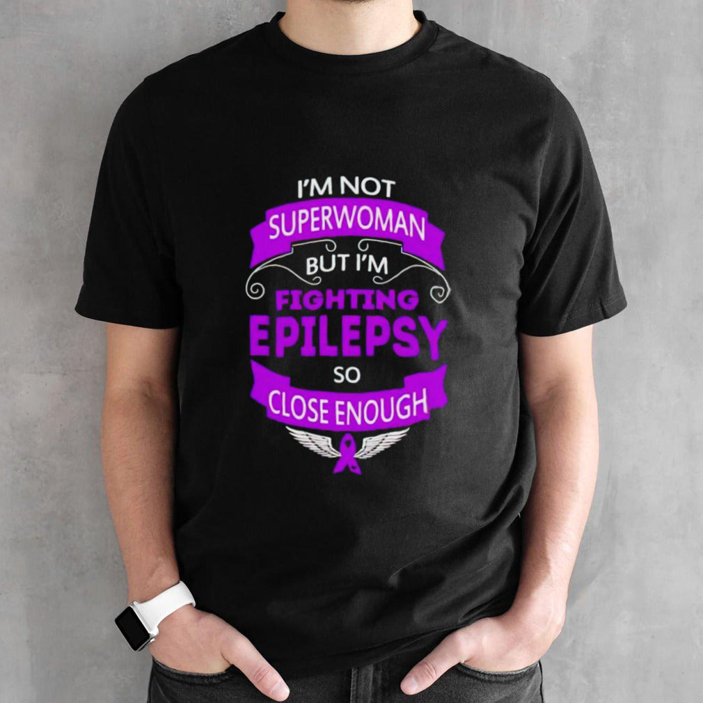 Iâ€™m not superwoman but Iâ€™m fighting epilepsy so close enough shirt