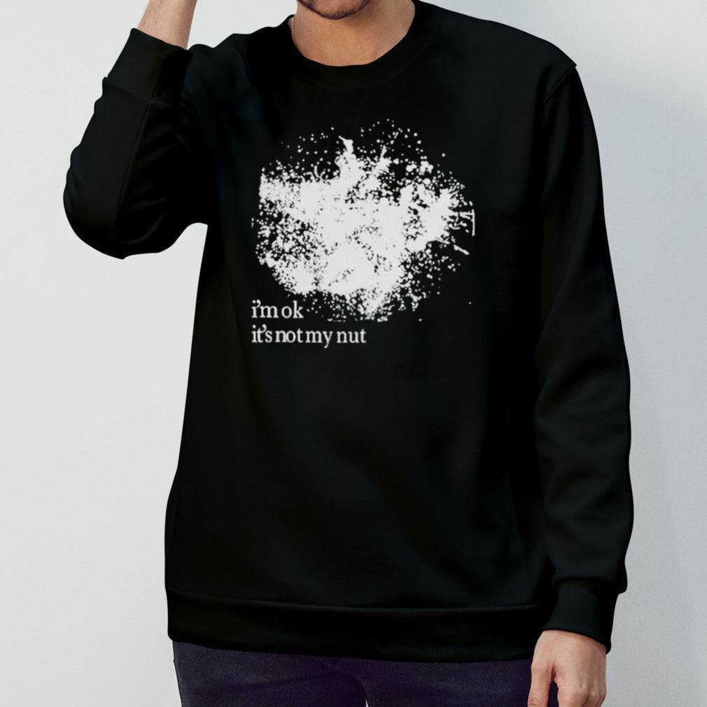 Iâ€™m ok itâ€™s not my nut shirt