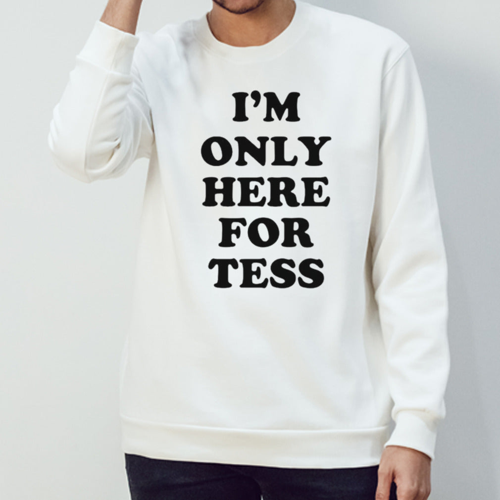 Iâ€™m only here for tess shirt