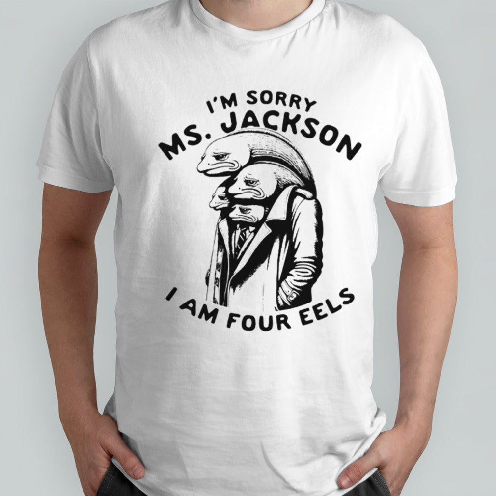 Isâ€™m sorry Ms Jackson i am four eels shirts