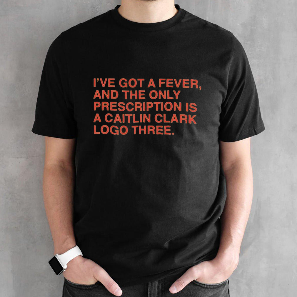 Isâ€™ve Got A Fever And The Only Prescription Is A Caitlin Clark Logo Three T-shirts