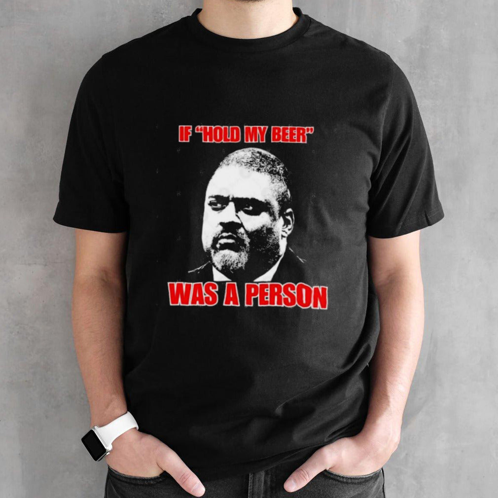 If Hold My Beer Was A Person â€“ Alvin Bragg T-Shirt