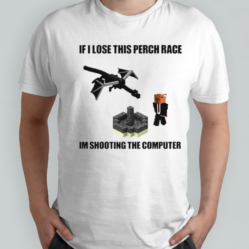 If I lose this perch race Isâ€™m shooting the computer shirts