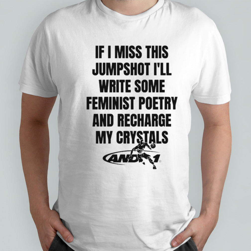 If I miss this jumpshot Isâ€™ll write some feminist poetry and recharge my crystals shirts