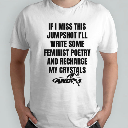If I miss this jumpshot Isâ€™ll write some feminist poetry and recharge my crystals shirts