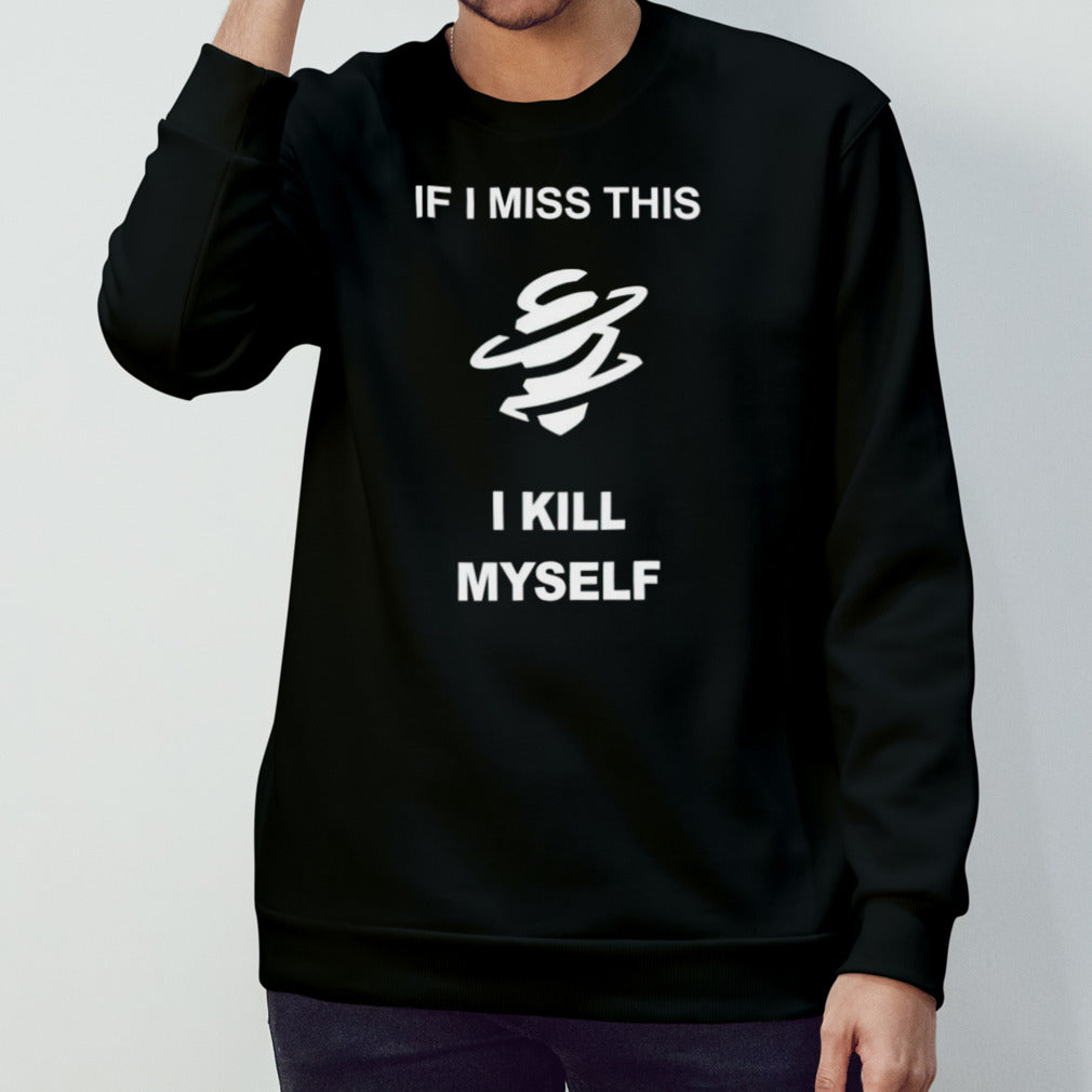 If i miss this i kill myself shirts