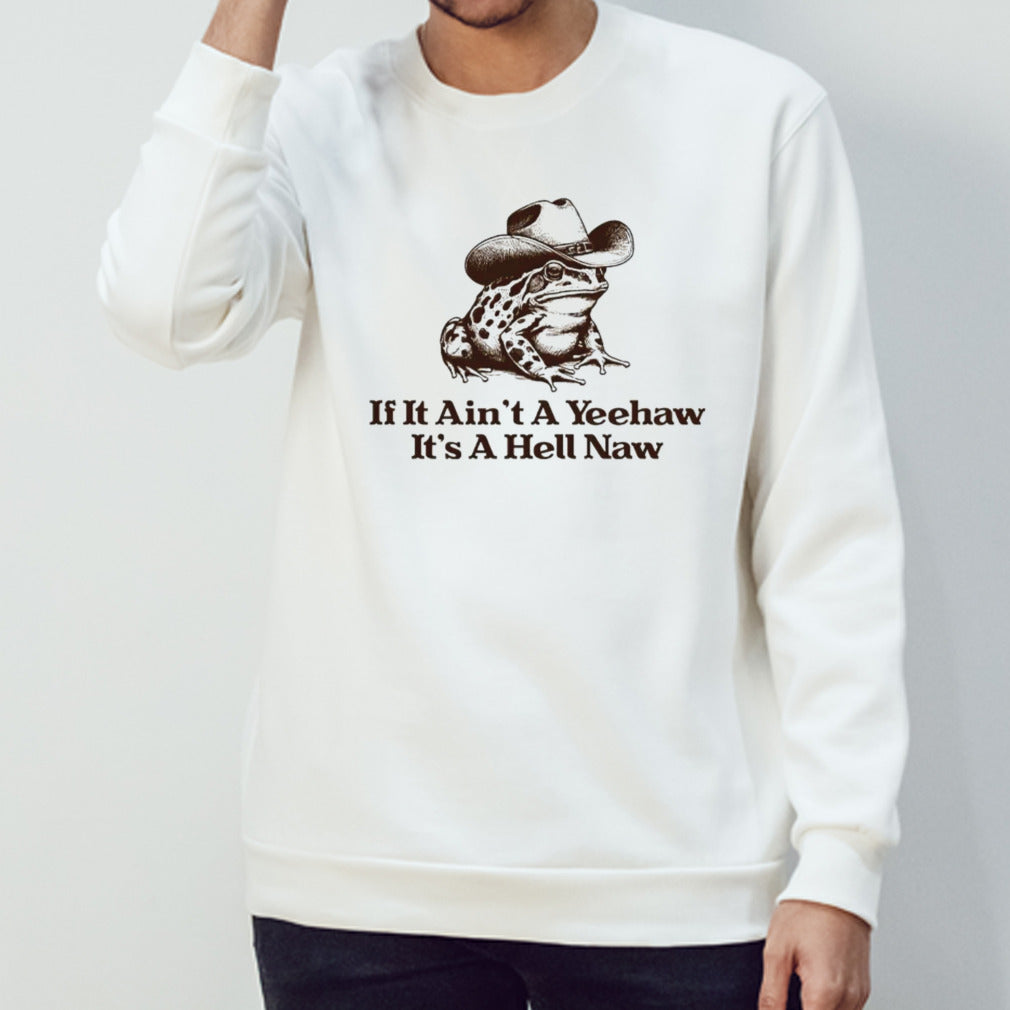 If it ainsâ€™t a yeehaw itsâ€™s a hell naw frog shirts
