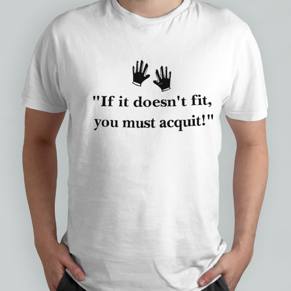 If it doesnsâ€™t fit you must acquit shirts