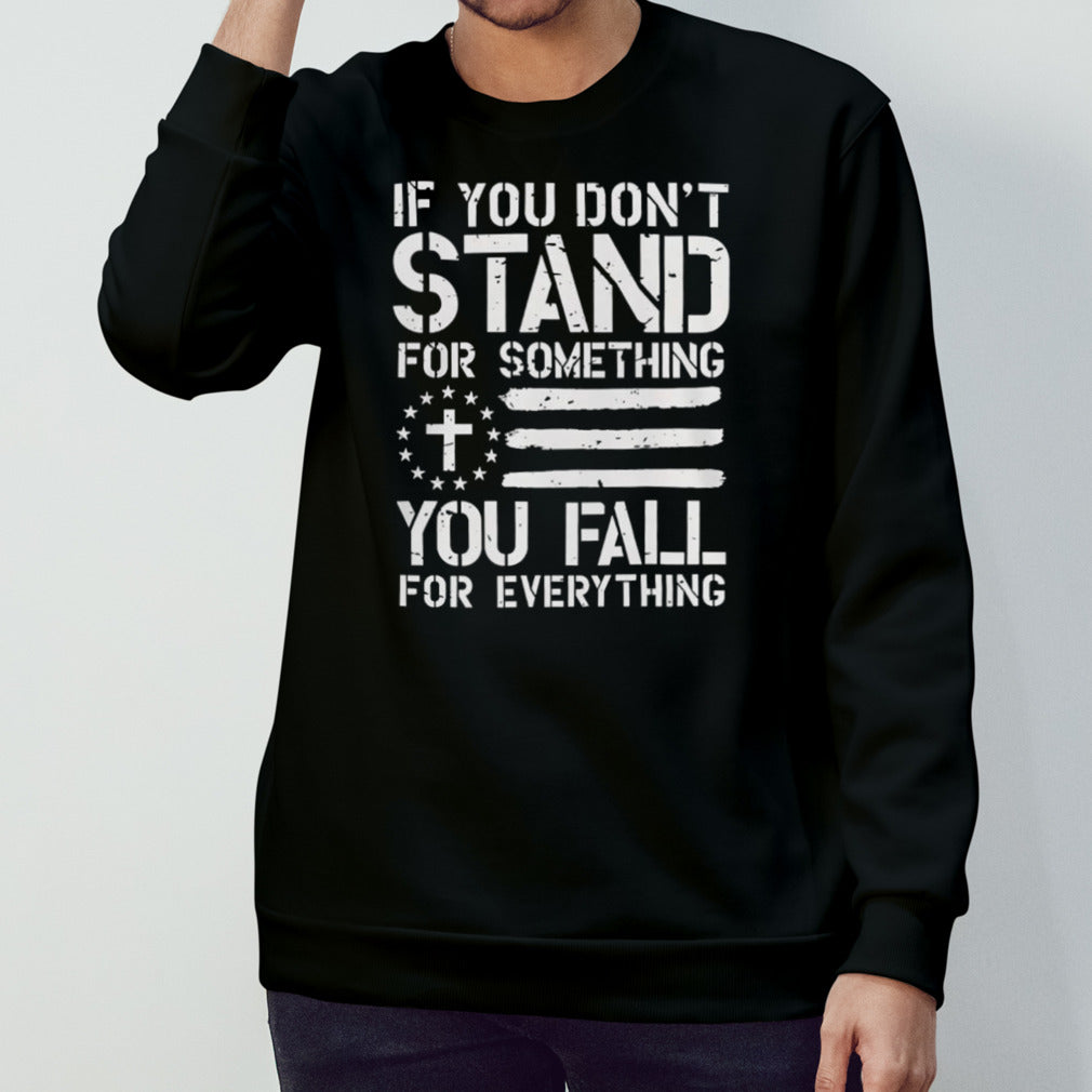 If you donsâ€™t stand for something you fall for everything shirts