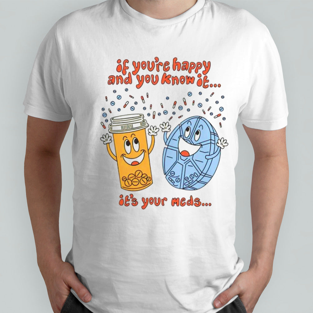 If yousâ€™re happy and you know it itsâ€™s your meds dancing shirts