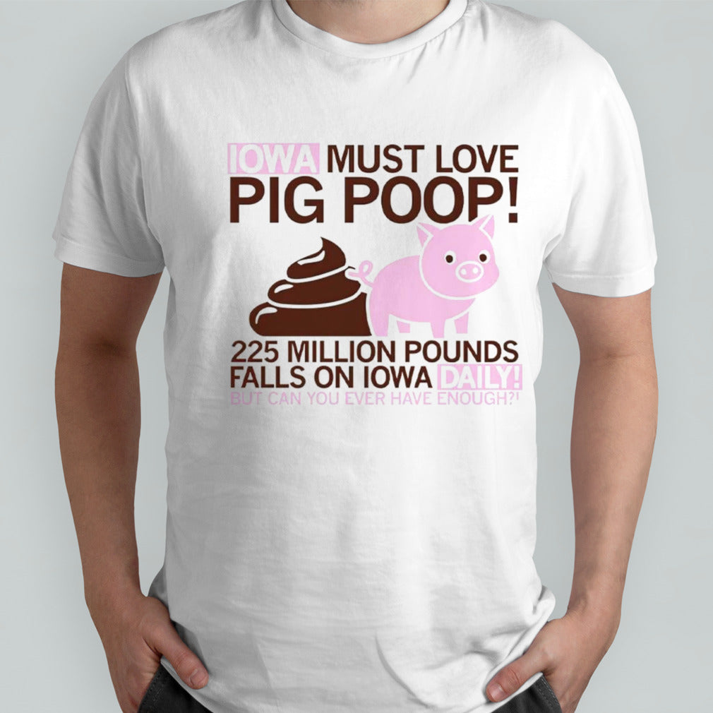 Iowa must love pig poop 225 million pounds falls on Iowa daily shirts