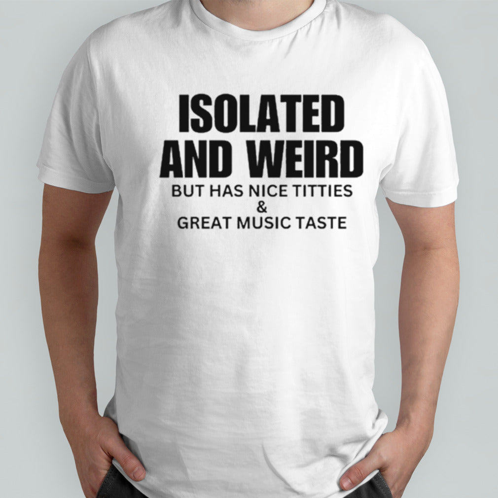 Isolated and weird but has nice titties shirts