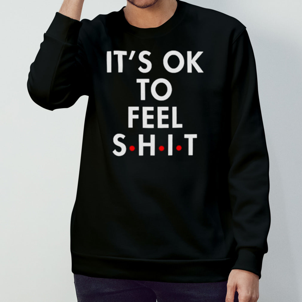 Itsâ€™s ok to feel shit shirts