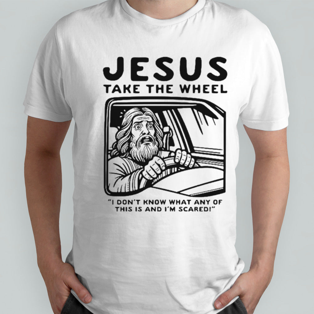 Jesus take the wheel I donsâ€™t know what any of this is and Isâ€™m scared shirts