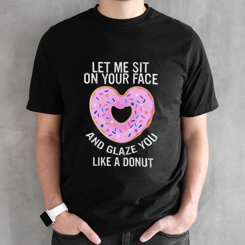 Let Me Sit On Your Face And Glaze You Like A Donut Lovers shirt