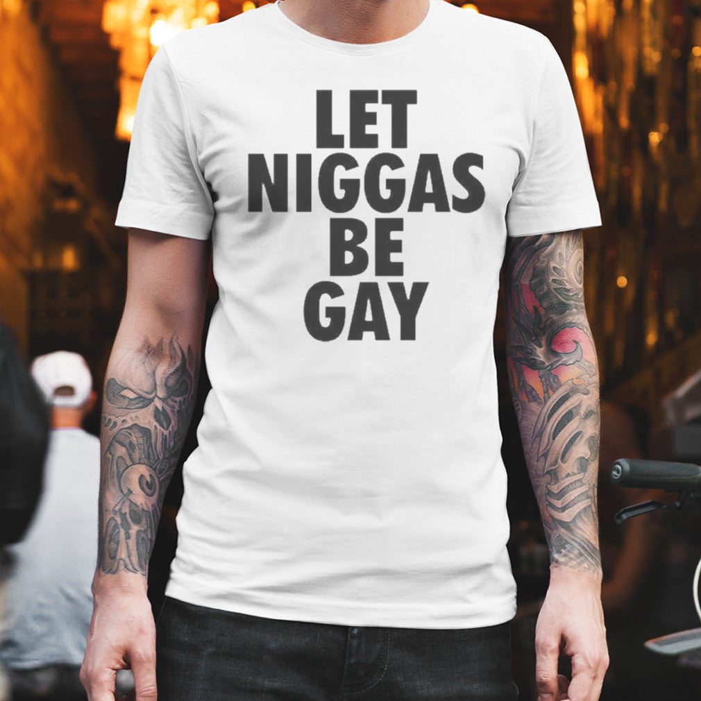 Let Niggas Be Gay Tee Shirt